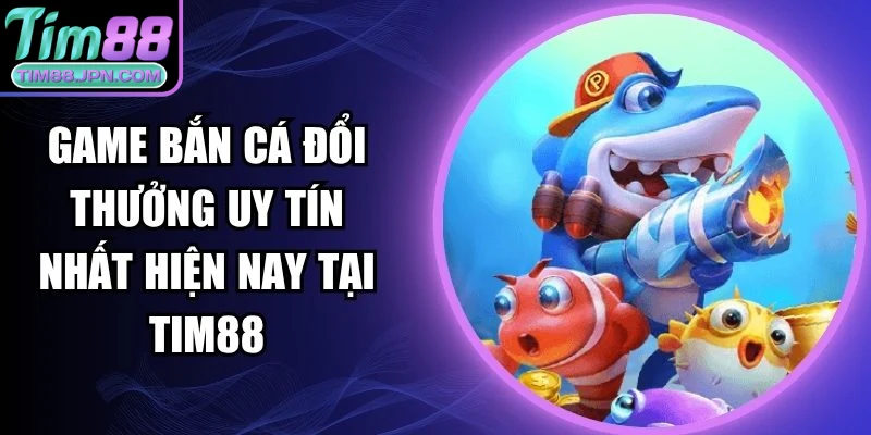 game bắn cá đổi thưởng uy tín nhất hiện nay
