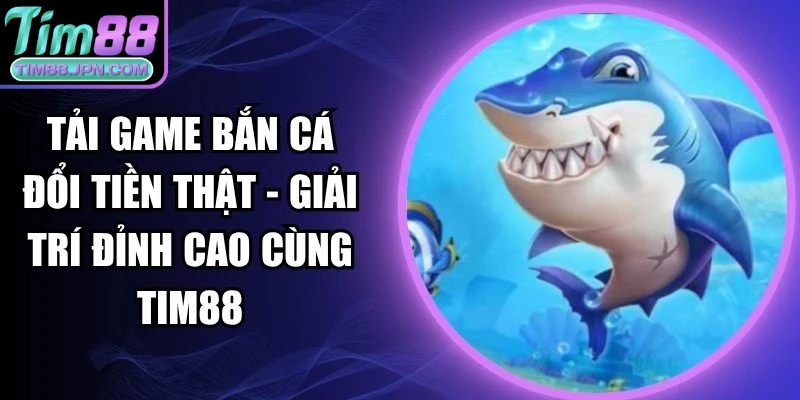 Tải game bắn cá đổi tiền thật